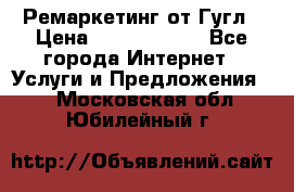 Ремаркетинг от Гугл › Цена ­ 5000-10000 - Все города Интернет » Услуги и Предложения   . Московская обл.,Юбилейный г.